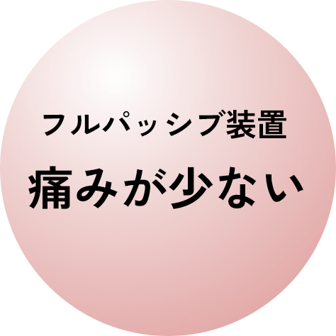 フルパッシブ装置で痛みが少ない